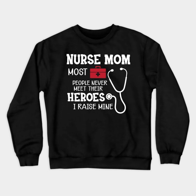 Nurse Mom most people never meet their heroes I raise mine Crewneck Sweatshirt by KC Happy Shop